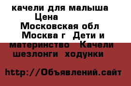 качели для малыша › Цена ­ 2 300 - Московская обл., Москва г. Дети и материнство » Качели, шезлонги, ходунки   